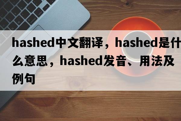 hashed中文翻譯，hashed是什么意思，hashed發(fā)音、用法及例句