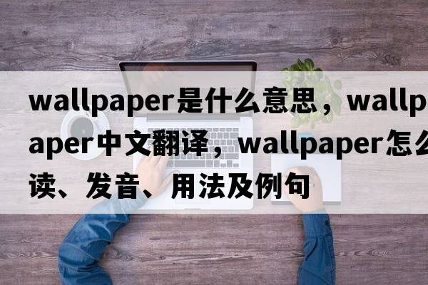wallpaper是什么意思，wallpaper中文翻譯，wallpaper怎么讀、發(fā)音、用法及例句