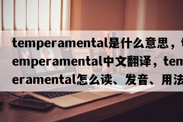 temperamental是什么意思，temperamental中文翻譯，temperamental怎么讀、發(fā)音、用法及例句