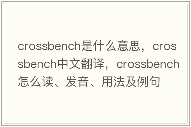 crossbench是什么意思，crossbench中文翻譯，crossbench怎么讀、發(fā)音、用法及例句