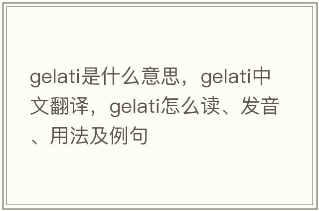 gelati是什么意思，gelati中文翻譯，gelati怎么讀、發(fā)音、用法及例句