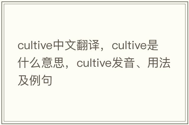 cultive中文翻譯，cultive是什么意思，cultive發(fā)音、用法及例句