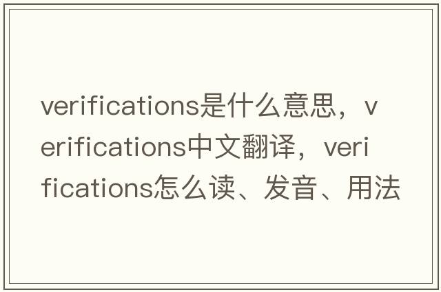 verifications是什么意思，verifications中文翻譯，verifications怎么讀、發(fā)音、用法及例句