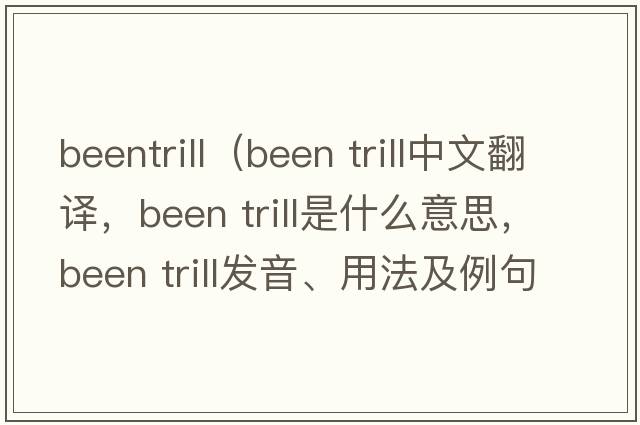beentrill（been trill中文翻譯，been trill是什么意思，been trill發(fā)音、用法及例句）