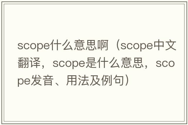 scope什么意思?。╯cope中文翻譯，scope是什么意思，scope發(fā)音、用法及例句）