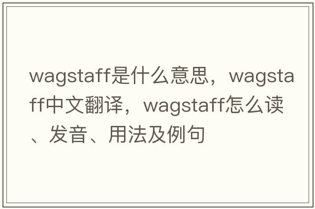 Wagstaff是什么意思，Wagstaff中文翻譯，Wagstaff怎么讀、發(fā)音、用法及例句