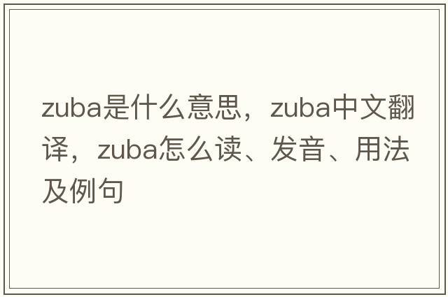 Zuba是什么意思，Zuba中文翻譯，Zuba怎么讀、發(fā)音、用法及例句
