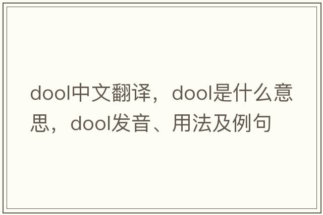 dool中文翻譯，dool是什么意思，dool發(fā)音、用法及例句