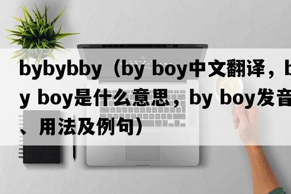 bybybby（by boy中文翻譯，by boy是什么意思，by boy發(fā)音、用法及例句）