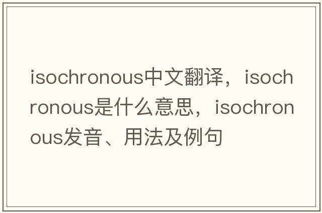 isochronous中文翻譯，isochronous是什么意思，isochronous發(fā)音、用法及例句