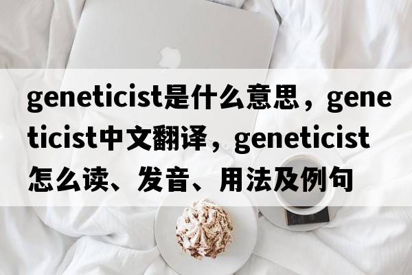 geneticist是什么意思，geneticist中文翻譯，geneticist怎么讀、發(fā)音、用法及例句