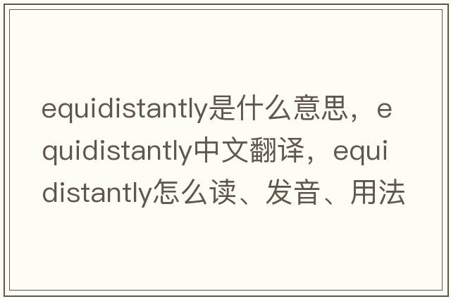 equidistantly是什么意思，equidistantly中文翻譯，equidistantly怎么讀、發(fā)音、用法及例句