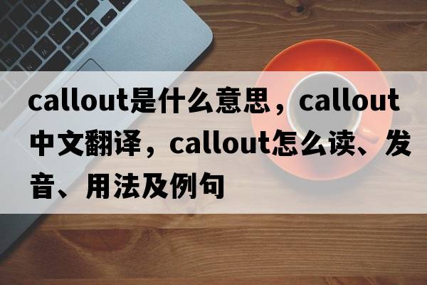 callout是什么意思，callout中文翻譯，callout怎么讀、發(fā)音、用法及例句