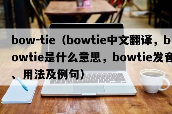 bow-tie（bowtie中文翻譯，bowtie是什么意思，bowtie發(fā)音、用法及例句）