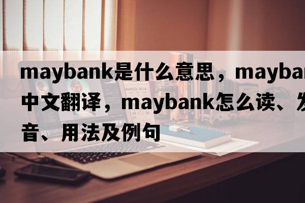 Maybank是什么意思，Maybank中文翻譯，Maybank怎么讀、發(fā)音、用法及例句
