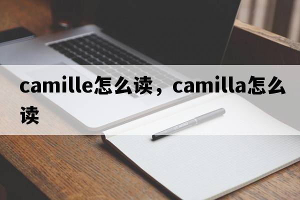 camille怎么讀，camilla怎么讀