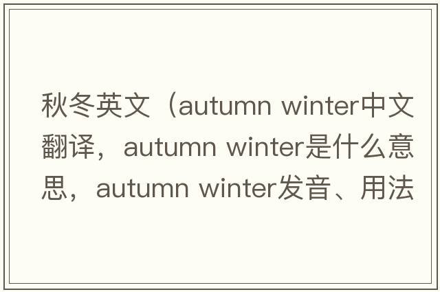 秋冬英文（autumn winter中文翻譯，autumn winter是什么意思，autumn winter發(fā)音、用法及例句）