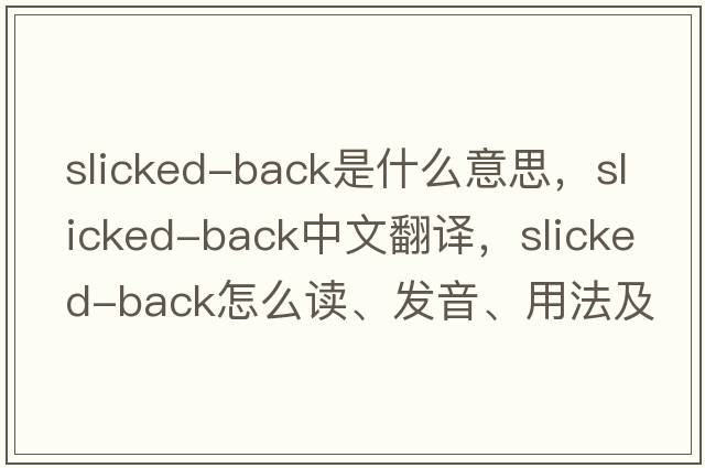 slicked-back是什么意思，slicked-back中文翻譯，slicked-back怎么讀、發(fā)音、用法及例句