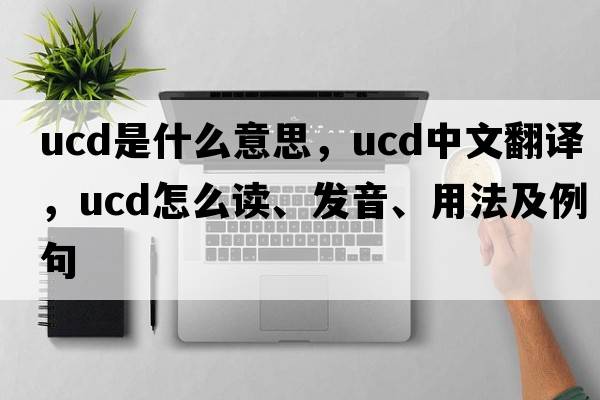 ucd是什么意思，ucd中文翻譯，ucd怎么讀、發(fā)音、用法及例句