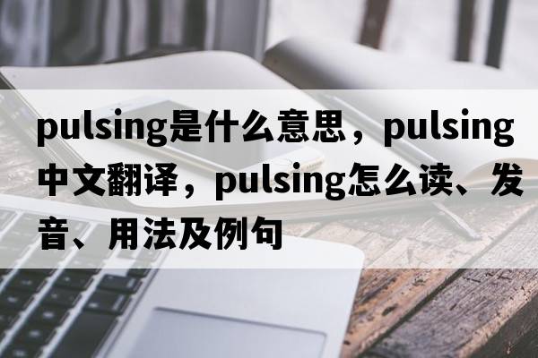 pulsing是什么意思，pulsing中文翻譯，pulsing怎么讀、發(fā)音、用法及例句