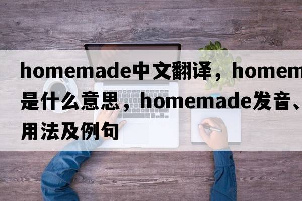 homemade中文翻譯，homemade是什么意思，homemade發(fā)音、用法及例句