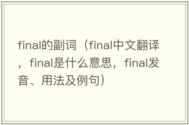 final的副詞（final中文翻譯，final是什么意思，final發(fā)音、用法及例句）