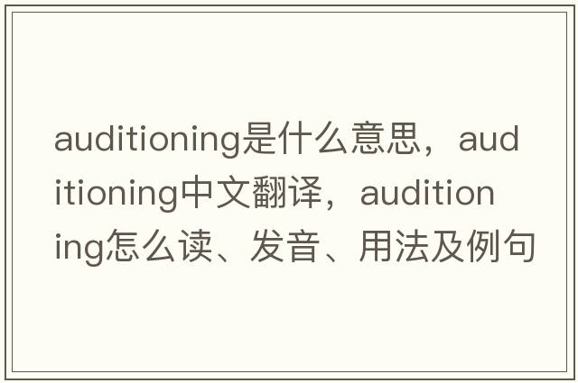 auditioning是什么意思，auditioning中文翻譯，auditioning怎么讀、發(fā)音、用法及例句