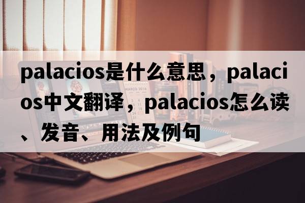 Palacios是什么意思，Palacios中文翻譯，Palacios怎么讀、發(fā)音、用法及例句