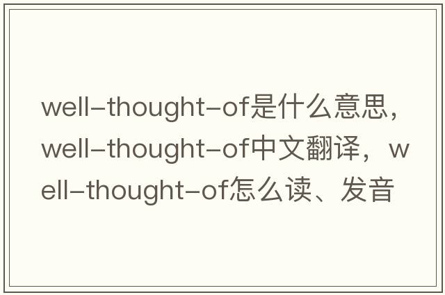 well-thought-of是什么意思，well-thought-of中文翻譯，well-thought-of怎么讀、發(fā)音、用法及例句