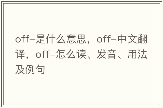 off-是什么意思，off-中文翻譯，off-怎么讀、發(fā)音、用法及例句