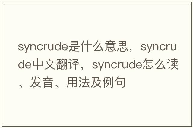 syncrude是什么意思，syncrude中文翻譯，syncrude怎么讀、發(fā)音、用法及例句