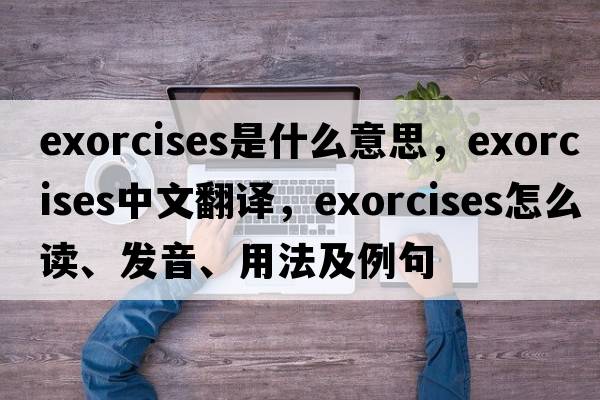 exorcises是什么意思，exorcises中文翻譯，exorcises怎么讀、發(fā)音、用法及例句
