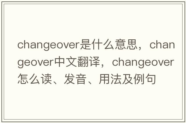 changeover是什么意思，changeover中文翻譯，changeover怎么讀、發(fā)音、用法及例句