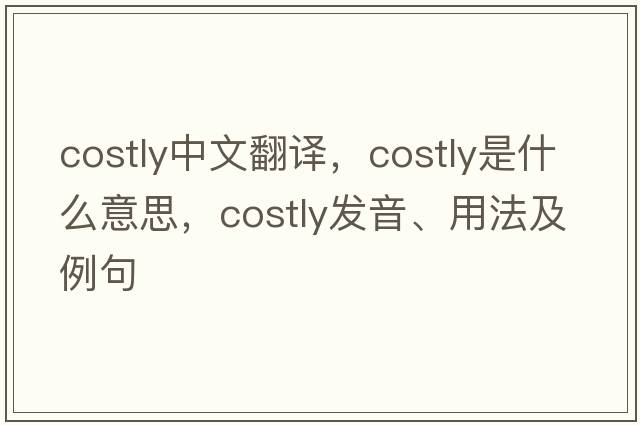 costly中文翻譯，costly是什么意思，costly發(fā)音、用法及例句