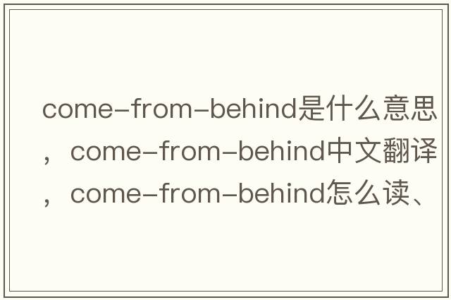 come-from-behind是什么意思，come-from-behind中文翻譯，come-from-behind怎么讀、發(fā)音、用法及例句