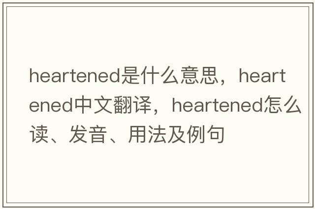 heartened是什么意思，heartened中文翻譯，heartened怎么讀、發(fā)音、用法及例句
