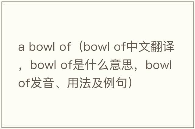 a bowl of（bowl of中文翻譯，bowl of是什么意思，bowl of發(fā)音、用法及例句）