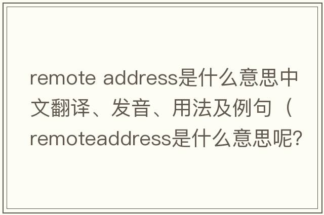 remote address是什么意思中文翻譯、發(fā)音、用法及例句（remoteaddress是什么意思呢？）