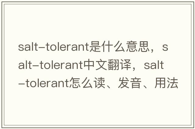 salt-tolerant是什么意思，salt-tolerant中文翻譯，salt-tolerant怎么讀、發(fā)音、用法及例句
