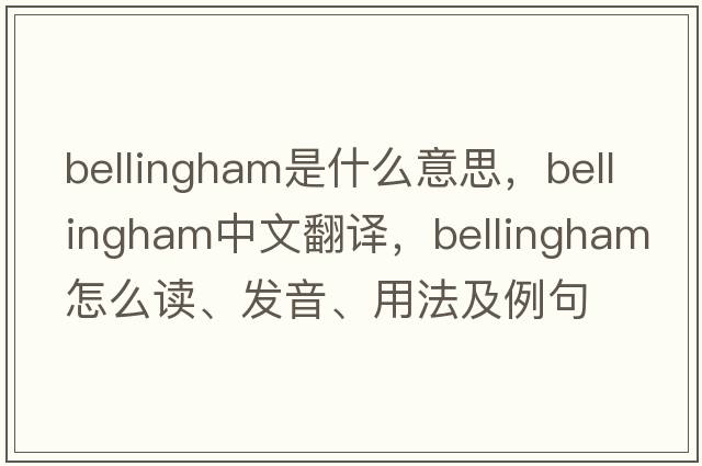 Bellingham是什么意思，Bellingham中文翻譯，Bellingham怎么讀、發(fā)音、用法及例句