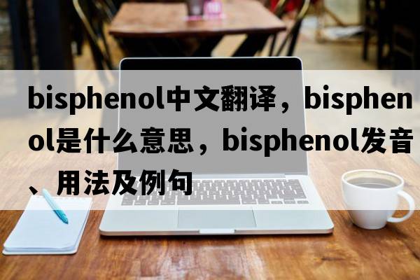 bisphenol中文翻譯，bisphenol是什么意思，bisphenol發(fā)音、用法及例句