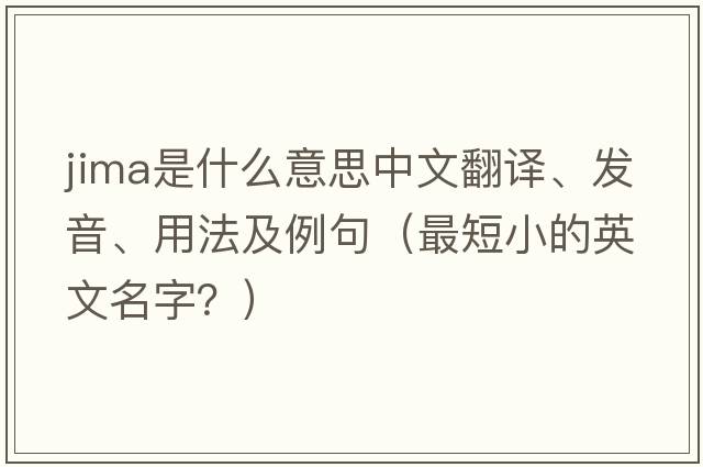 JIMA是什么意思中文翻譯、發(fā)音、用法及例句（最短小的英文名字？）