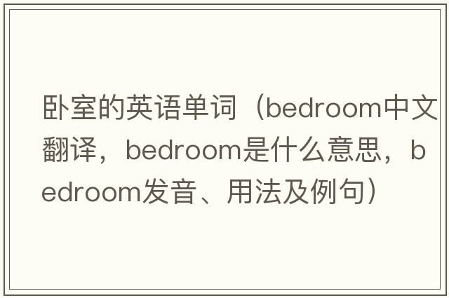 臥室的英語單詞（bedroom中文翻譯，bedroom是什么意思，bedroom發(fā)音、用法及例句）
