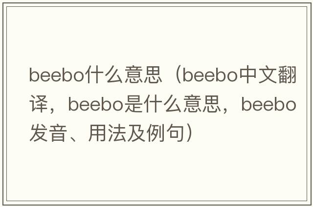 beebo什么意思（beebo中文翻譯，beebo是什么意思，beebo發(fā)音、用法及例句）