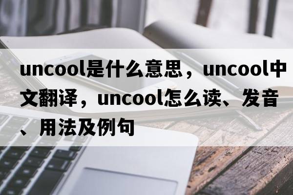 uncool是什么意思，uncool中文翻譯，uncool怎么讀、發(fā)音、用法及例句