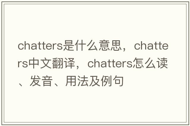 chatters是什么意思，chatters中文翻譯，chatters怎么讀、發(fā)音、用法及例句