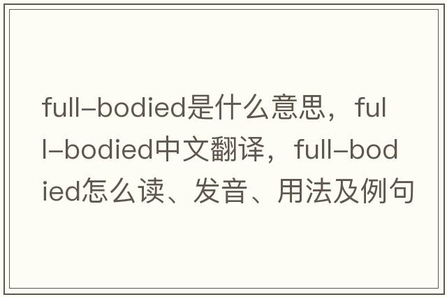 full-bodied是什么意思，full-bodied中文翻譯，full-bodied怎么讀、發(fā)音、用法及例句
