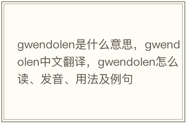 Gwendolen是什么意思，Gwendolen中文翻譯，Gwendolen怎么讀、發(fā)音、用法及例句
