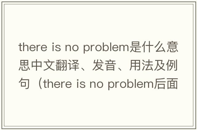 there is no problem是什么意思中文翻譯、發(fā)音、用法及例句（there is no problem后面加什么？）