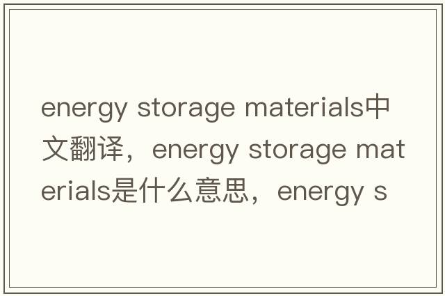 energy storage materials中文翻譯，energy storage materials是什么意思，energy storage materials發(fā)音、用法及例句